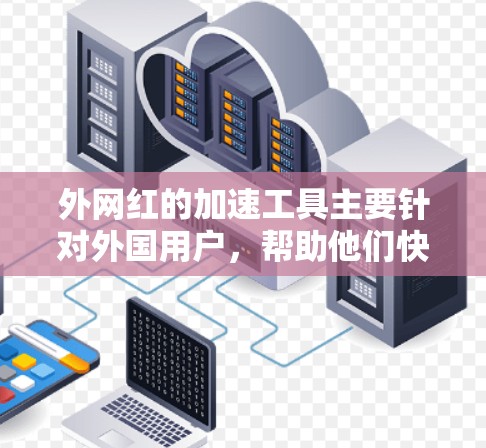 外网红的加速工具主要针对外国用户,帮助他们快速在外国加速网络上下载和安装应用。以下是几种常见的外网红加速工具和如何下载它们 外网红的加速工具主要针对外国用户,帮助他们快速在外国加速网络上下载和安装应用。以下是几种常见的外网红加速工具和如何下载它们