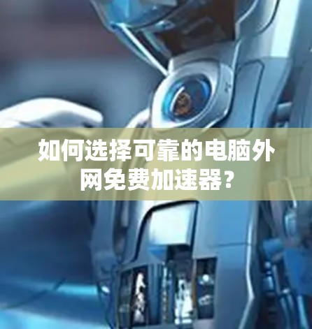 如何选择可靠的电脑外网免费加速器? 如何选择可靠的电脑外网免费加速器?