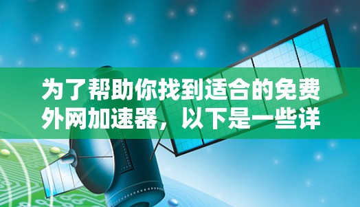 为了帮助你找到适合的免费外网加速器,以下是一些详细的步骤和建议 为了帮助你找到适合的免费外网加速器,以下是一些详细的步骤和建议