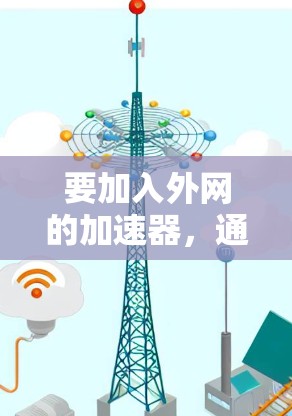 要加入外网的加速器，通常是用于在不依赖互联网的情况下，快速浏览网页、下载文件或进行其他在线操作。以下是几个常用的方法和工具