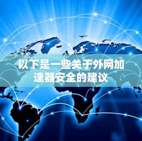 以下是一些关于外网加速器安全的建议 以下是一些关于外网加速器安全的建议