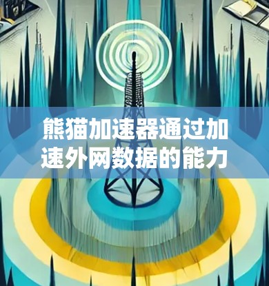 熊猫加速器通过加速外网数据的能力主要体现在以下几个方面 熊猫加速器通过加速外网数据的能力主要体现在以下几个方面