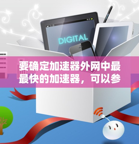 要确定加速器外网中最最快的加速器,可以参考以下步骤和信息 要确定加速器外网中最最快的加速器,可以参考以下步骤和信息