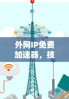外网IP免费加速器,技术与实践的完美结合 外网IP免费加速器,技术与实践的完美结合