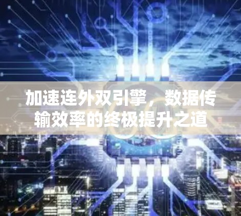 加速连外双引擎，数据传输效率的终极提升之道