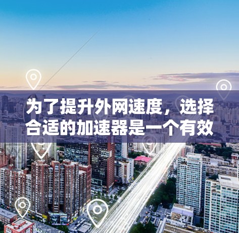 为了提升外网速度,选择合适的加速器是一个有效的方法。以下是一些步骤指南 为了提升外网速度,选择合适的加速器是一个有效的方法。以下是一些步骤指南