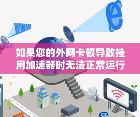 如果您的外网卡顿导致挂用加速器时无法正常运行，可能是由于网络卡顿、路由器设置不当或防火墙设置不当引起的。以下是一些可以帮助你解决问题的步骤和建议