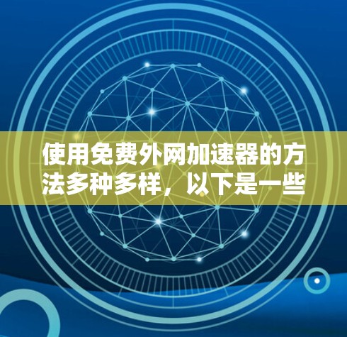 使用免费外网加速器的方法多种多样,以下是一些实用的步骤和建议,帮助你有效地管理你的网络流量 使用免费外网加速器的方法多种多样,以下是一些实用的步骤和建议,帮助你有效地管理你的网络流量