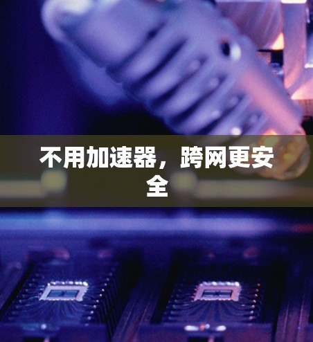 不用加速器，跨网更安全