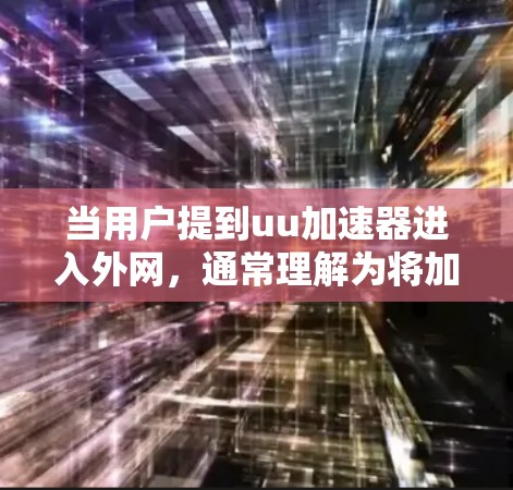 当用户提到uu加速器进入外网,通常理解为将加速器安装到外部网络环境中,以便访问外部资源或配置。以下是逐步的解决方案 当用户提到uu加速器进入外网,通常理解为将加速器安装到外部网络环境中,以便访问外部资源或配置。以下是逐步的解决方案