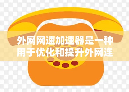 外网网速加速器是一种用于优化和提升外网连接速度的工具，能够帮助用户提高网络性能，减少使用外网时的延迟和干扰。以下是对使用外网网速加速器的步骤和方法的总结