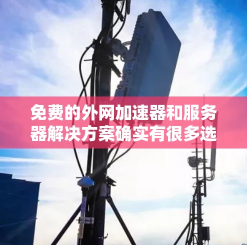 免费的外网加速器和服务器解决方案确实有很多选择,但需要注意的是,免费工具可能需要一定的配置和权限,且在某些情况下可能有风险。以下是一些免费的外网加速器和服务器解决方案,供你参考 免费的外网加速器和服务器解决方案确实有很多选择,但需要注意的是,免费工具可能需要一定的配置和权限,且在某些情况下可能有风险。以下是一些免费的外网加速器和服务器解决方案,供你参考
