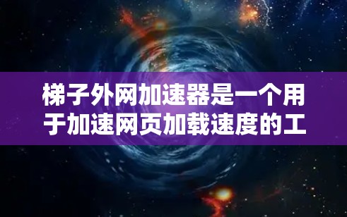 梯子外网加速器是一个用于加速网页加载速度的工具，通常用于解决网站加载慢、加载过程中卡顿等问题。如果你正在寻找一种免费的外网加速器，以下是几种免费的推荐工具