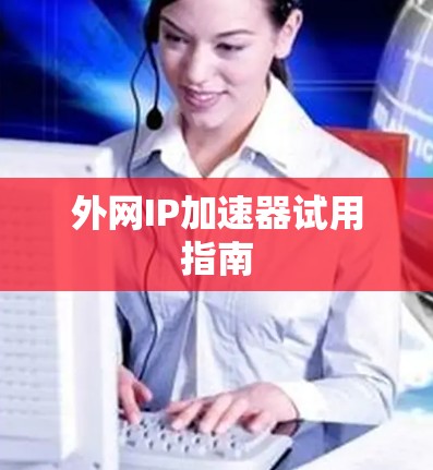外网IP加速器试用指南