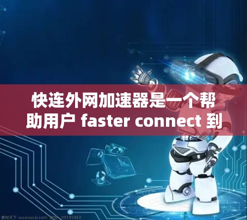 快连外网加速器是一个帮助用户 faster connect 到外网的工具。以下是关于这个工具的详细信息