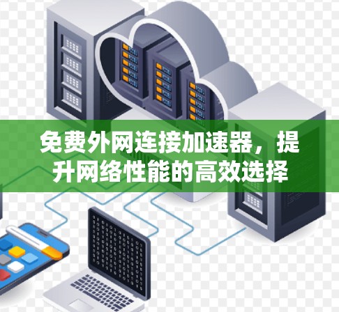 免费外网连接加速器,提升网络性能的高效选择 免费外网连接加速器,提升网络性能的高效选择