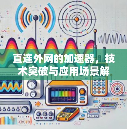 直连外网的加速器,技术突破与应用场景解析 直连外网的加速器,技术突破与应用场景解析