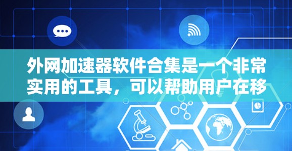 外网加速器软件合集是一个非常实用的工具，可以帮助用户在移动设备上快速访问网络。以下是一些推荐的外网加速器软件合集，供您参考