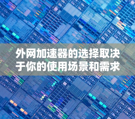 外网加速器的选择取决于你的使用场景和需求。以下是一些推荐的外网加速器，供你参考