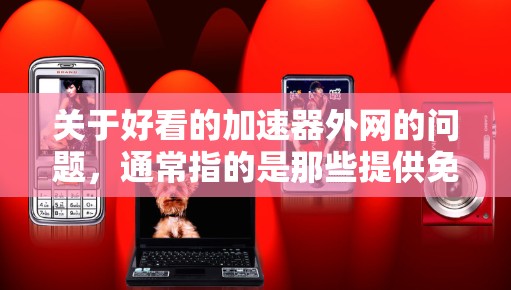 关于好看的加速器外网的问题,通常指的是那些提供免费或安全的加速器工具的网站。以下是关于如何找到和使用这些工具的建议 关于好看的加速器外网的问题,通常指的是那些提供免费或安全的加速器工具的网站。以下是关于如何找到和使用这些工具的建议