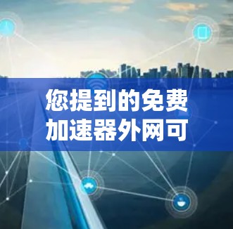 您提到的免费加速器外网可能是指您在寻找一个可以在手机上下载并使用，而不需要连接到互联网加速应用。以下是一些步骤和建议，帮助您找到合适的解决方案