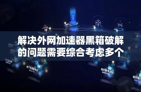 解决外网加速器黑箱破解的问题需要综合考虑多个因素,包括工具的设置、网络环境、功能限制以及安全措施。以下是逐步的解决方案 解决外网加速器黑箱破解的问题需要综合考虑多个因素,包括工具的设置、网络环境、功能限制以及安全措施。以下是逐步的解决方案