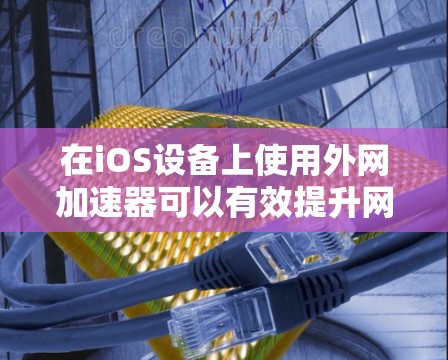 在iOS设备上使用外网加速器可以有效提升网络连接速度,特别是在对移动数据进行下载时。以下是使用iOS设备外网加速器的步骤和建议 在iOS设备上使用外网加速器可以有效提升网络连接速度,特别是在对移动数据进行下载时。以下是使用iOS设备外网加速器的步骤和建议