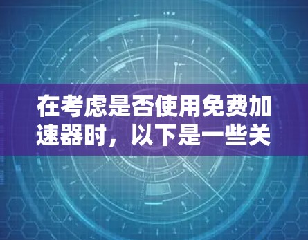 在考虑是否使用免费加速器时，以下是一些关键点和建议
