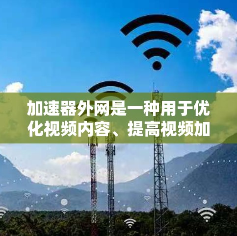 加速器外网是一种用于优化视频内容、提高视频加载速度的技术工具。如果你正在寻找推荐的加速器外网,以下是一些常用的加速器推荐,涵盖免费版、付费版、在线加速器和下载加速器等多种选择 加速器外网是一种用于优化视频内容、提高视频加载速度的技术工具。如果你正在寻找推荐的加速器外网,以下是一些常用的加速器推荐,涵盖免费版、付费版、在线加速器和下载加速器等多种选择