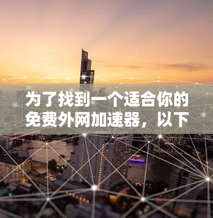 为了找到一个适合你的免费外网加速器,以下是一个分步指南,帮助你做出明智的选择 为了找到一个适合你的免费外网加速器,以下是一个分步指南,帮助你做出明智的选择