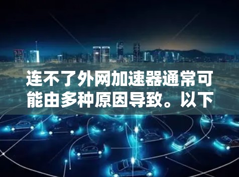 连不了外网加速器通常可能由多种原因导致。以下是一些可能的原因和解决方法