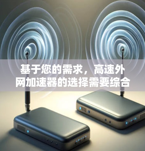 基于您的需求,高速外网加速器的选择需要综合考虑功能、配置复杂性以及安全保护。以下是针对您需求的推荐 基于您的需求,高速外网加速器的选择需要综合考虑功能、配置复杂性以及安全保护。以下是针对您需求的推荐