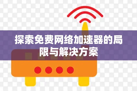 探索免费网络加速器的局限与解决方案 探索免费网络加速器的局限与解决方案