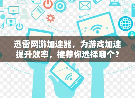 迅雷网游加速器,为游戏加速提升效率,推荐你选择哪个? 迅雷网游加速器,为游戏加速提升效率,推荐你选择哪个?