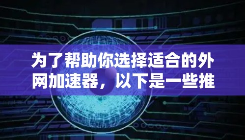为了帮助你选择适合的外网加速器,以下是一些推荐和建议 为了帮助你选择适合的外网加速器,以下是一些推荐和建议