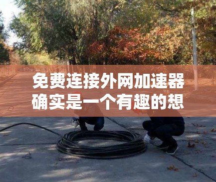 免费连接外网加速器确实是一个有趣的想法,但需要谨慎对待。以下是一些建议和考虑因素 免费连接外网加速器确实是一个有趣的想法,但需要谨慎对待。以下是一些建议和考虑因素