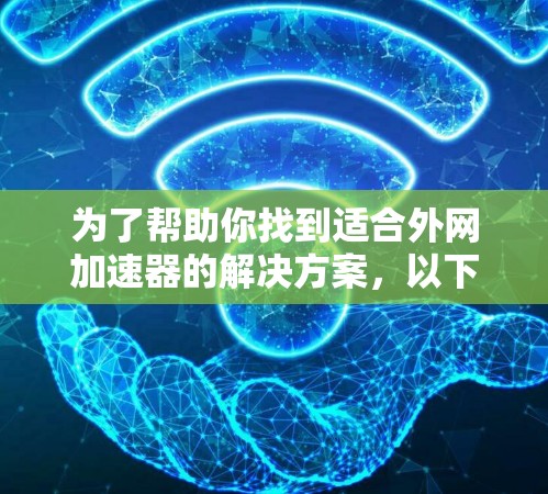 为了帮助你找到适合外网加速器的解决方案，以下是一些推荐