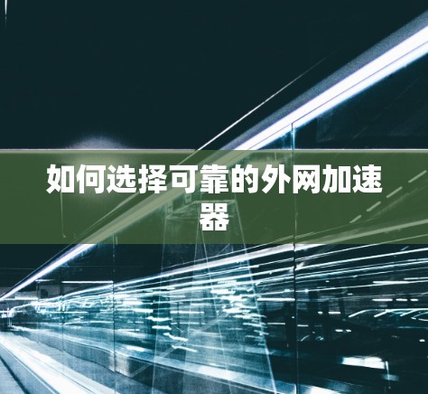 如何选择可靠的外网加速器 如何选择可靠的外网加速器