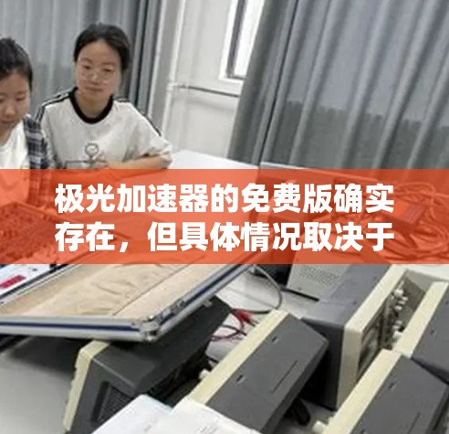 极光加速器的免费版确实存在，但具体情况取决于具体的加速器类型和功能。以下是一些可能与极光加速器相关的常见问题和解决方案