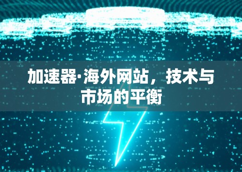 加速器·海外网站,技术与市场的平衡 加速器·海外网站,技术与市场的平衡