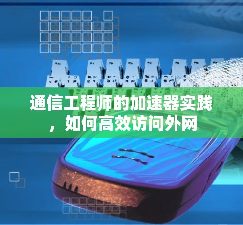 通信工程师的加速器实践，如何高效访问外网