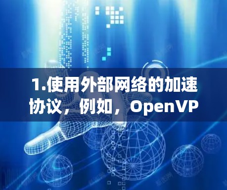1.使用外部网络的加速协议,例如,OpenVPN、VPN协议(如WEP、WPA、WPA2)等,这些协议允许在外部网络中进行数据传输 1.使用外部网络的加速协议,例如,OpenVPN、VPN协议(如WEP、WPA、WPA2)等,这些协议允许在外部网络中进行数据传输