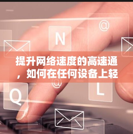 提升网络速度的高速通，如何在任何设备上轻松加速