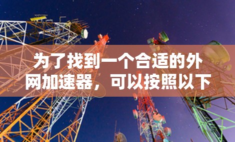 为了找到一个合适的外网加速器,可以按照以下步骤进行选择和验证 为了找到一个合适的外网加速器,可以按照以下步骤进行选择和验证