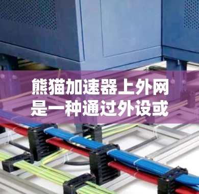 熊猫加速器上外网是一种通过外设或网络加速工具来加速网络连接的功能，通常指在特定设备（如路由器、交换机等）上安装或配置熊猫加速器，以提升网络连接的效率和速度。以下是对该概念的逐步解释