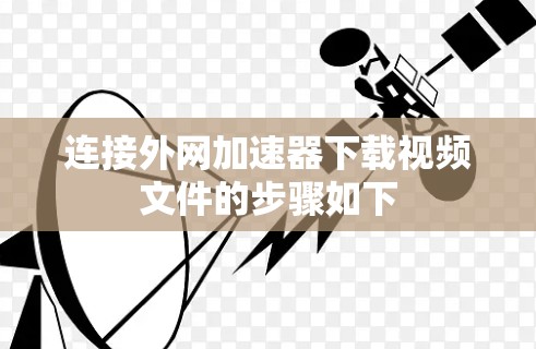 连接外网加速器下载视频文件的步骤如下