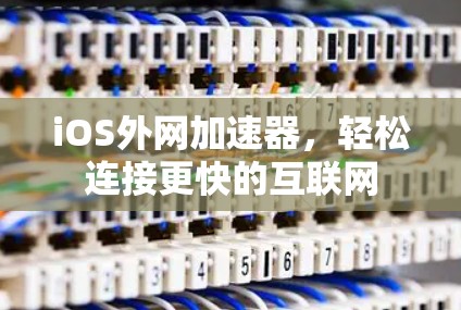 iOS外网加速器，轻松连接更快的互联网