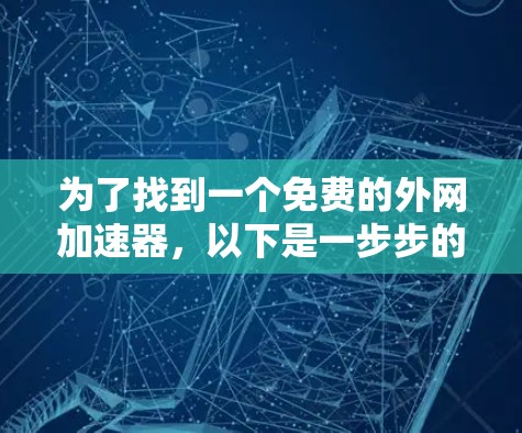 为了找到一个免费的外网加速器,以下是一步步的建议 为了找到一个免费的外网加速器,以下是一步步的建议