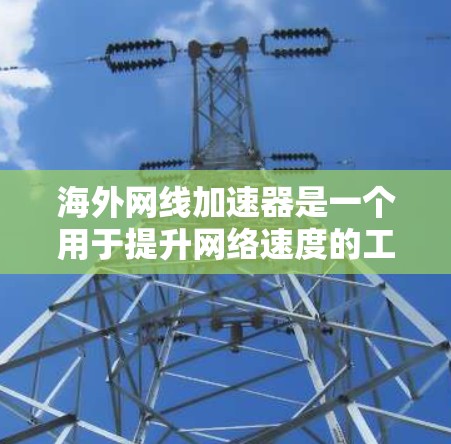 海外网线加速器是一个用于提升网络速度的工具,通常用于在海外服务器环境中进行连接。以下是一些常用的海外网线加速器推荐 海外网线加速器是一个用于提升网络速度的工具,通常用于在海外服务器环境中进行连接。以下是一些常用的海外网线加速器推荐