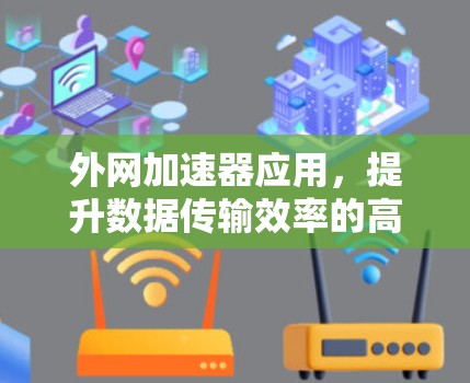 外网加速器应用,提升数据传输效率的高效解决方案 外网加速器应用,提升数据传输效率的高效解决方案